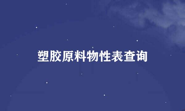 塑胶原料物性表查询