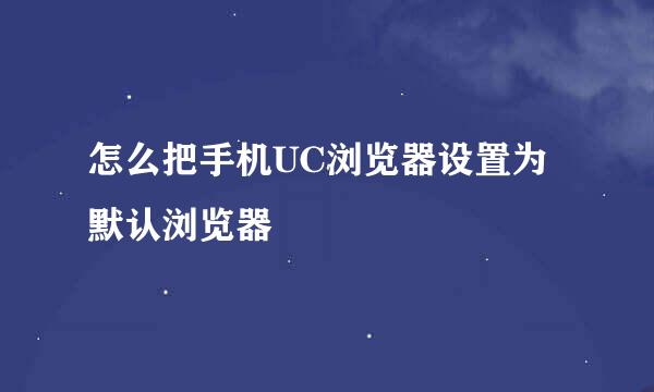 怎么把手机UC浏览器设置为默认浏览器