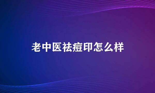 老中医祛痘印怎么样