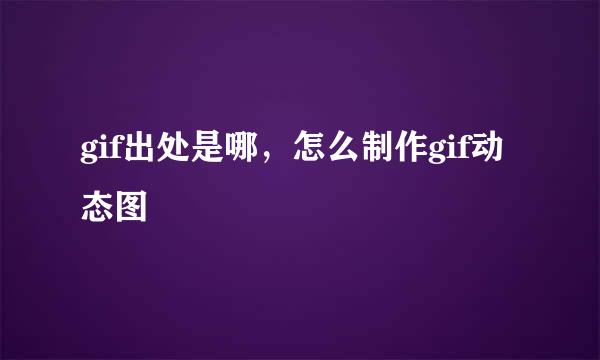 gif出处是哪，怎么制作gif动态图