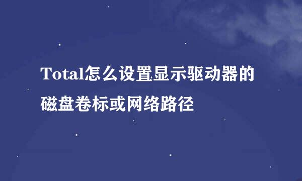 Total怎么设置显示驱动器的磁盘卷标或网络路径