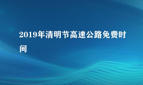 2019年清明节高速公路免费时间