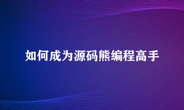 如何成为源码熊编程高手