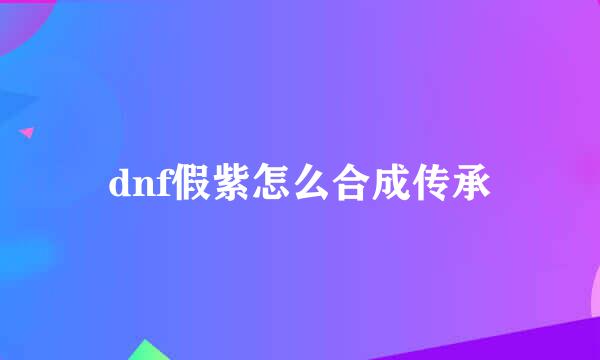 dnf假紫怎么合成传承