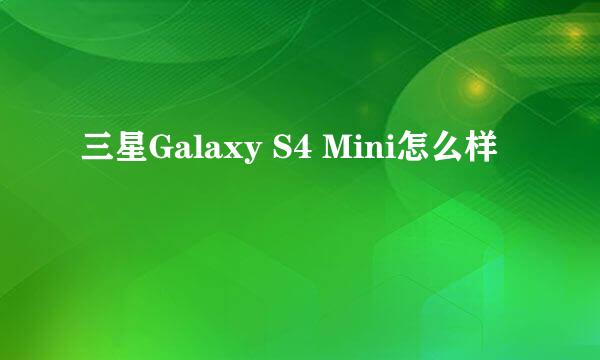 三星Galaxy S4 Mini怎么样