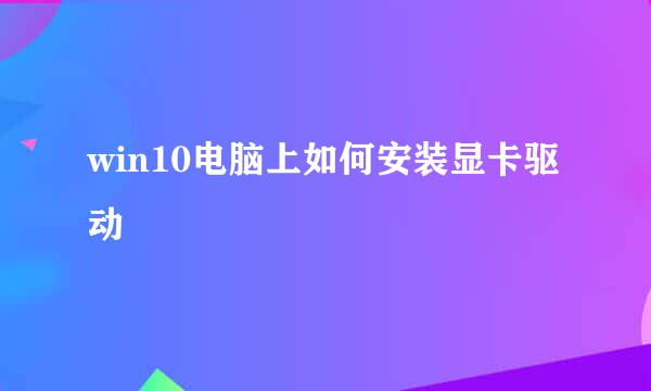 win10电脑上如何安装显卡驱动