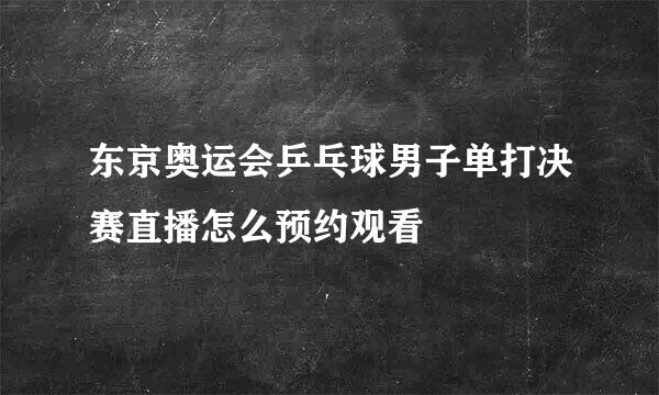 东京奥运会乒乓球男子单打决赛直播怎么预约观看