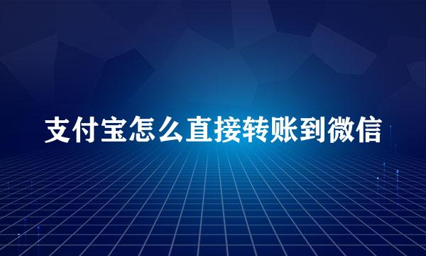 支付宝怎么直接转账到微信