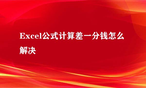 Excel公式计算差一分钱怎么解决