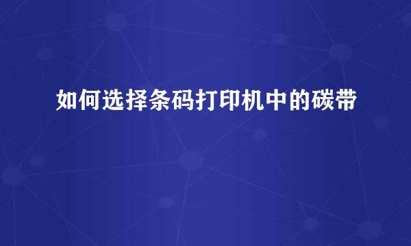 如何选择条码打印机中的碳带