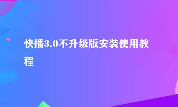 快播3.0不升级版安装使用教程