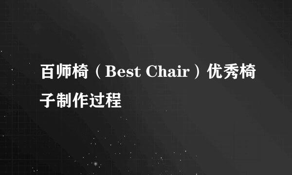 百师椅（Best Chair）优秀椅子制作过程