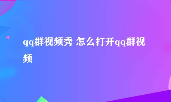 qq群视频秀 怎么打开qq群视频