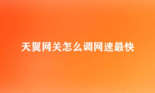 天翼网关怎么调网速最快