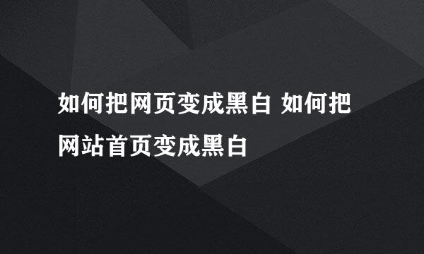 如何把网页变成黑白 如何把网站首页变成黑白