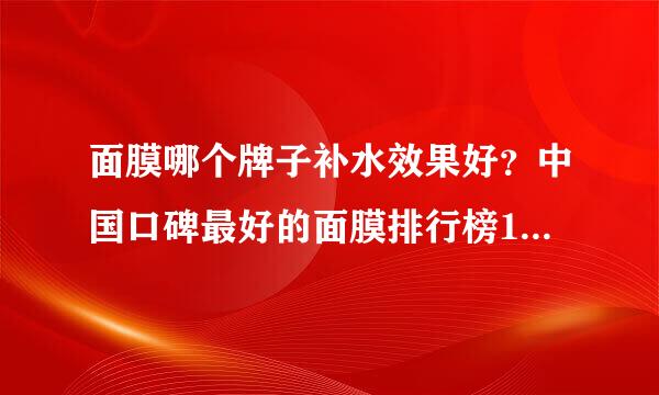 面膜哪个牌子补水效果好？中国口碑最好的面膜排行榜10强揭晓