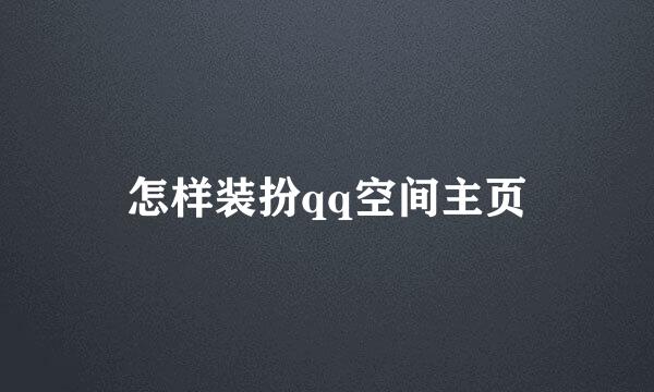 怎样装扮qq空间主页