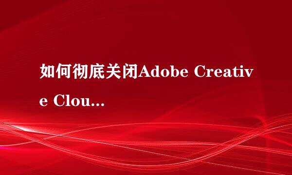 如何彻底关闭Adobe Creative Cloud自动启动运行