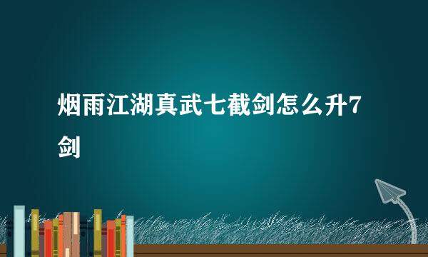 烟雨江湖真武七截剑怎么升7剑