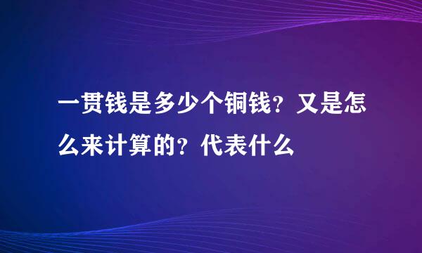 一贯钱是多少个铜钱？又是怎么来计算的？代表什么