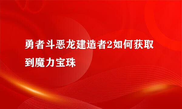 勇者斗恶龙建造者2如何获取到魔力宝珠