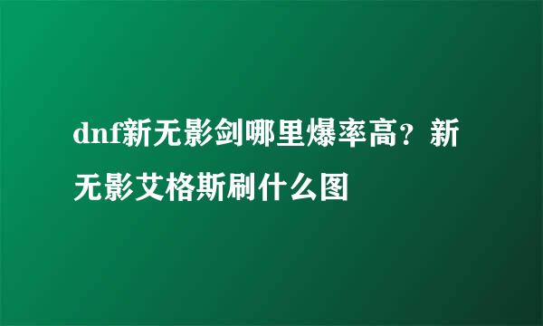 dnf新无影剑哪里爆率高？新无影艾格斯刷什么图