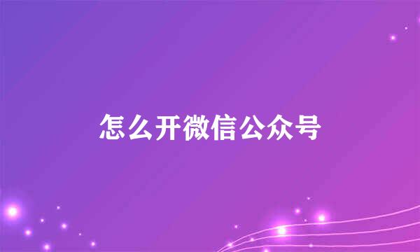 怎么开微信公众号