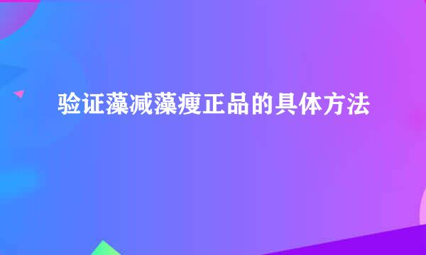 验证藻减藻瘦正品的具体方法