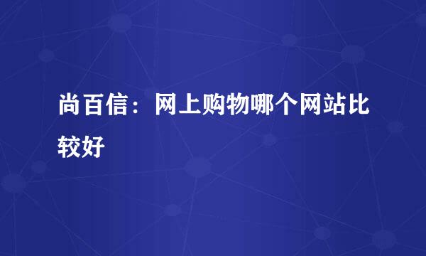 尚百信：网上购物哪个网站比较好