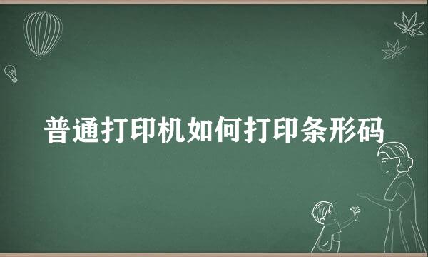 普通打印机如何打印条形码