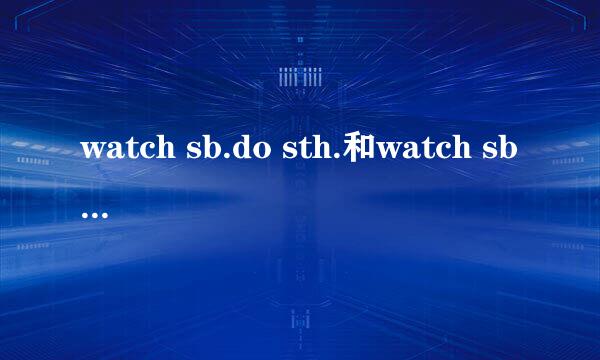 watch sb.do sth.和watch sb.doing sth.的区别