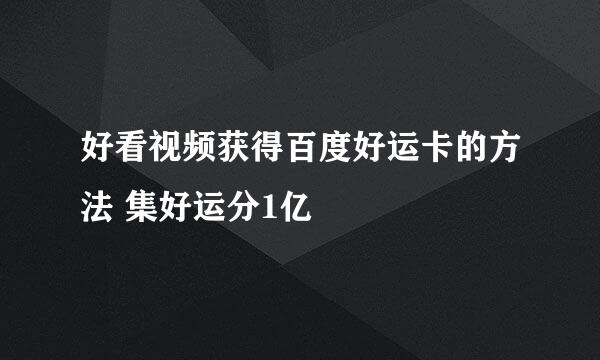 好看视频获得百度好运卡的方法 集好运分1亿