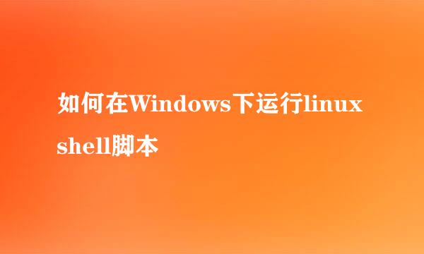 如何在Windows下运行linux shell脚本