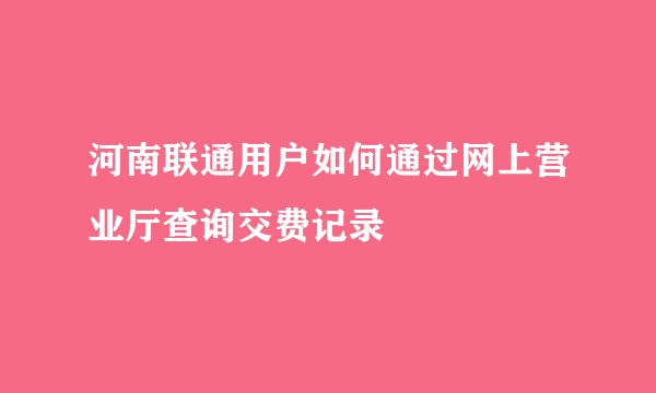 河南联通用户如何通过网上营业厅查询交费记录