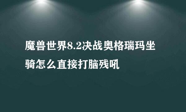 魔兽世界8.2决战奥格瑞玛坐骑怎么直接打脑残吼