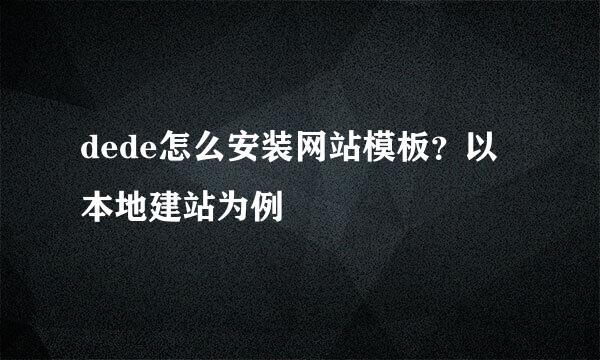 dede怎么安装网站模板？以本地建站为例