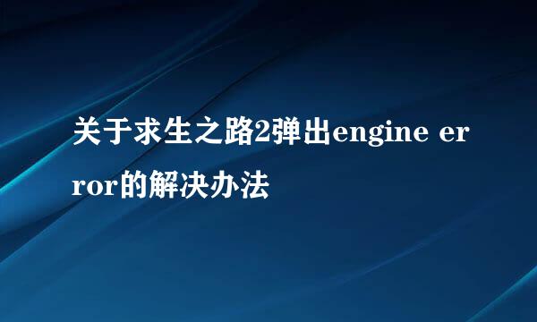 关于求生之路2弹出engine error的解决办法