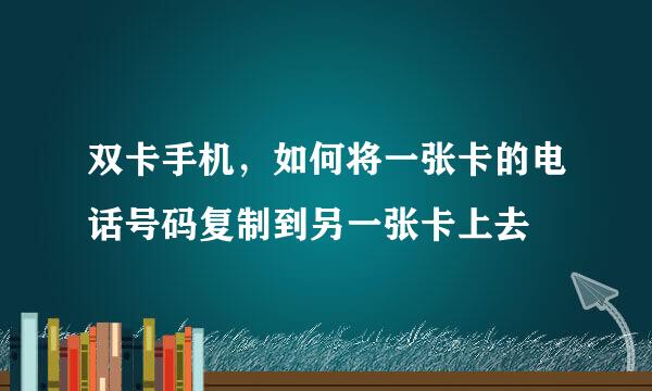 双卡手机，如何将一张卡的电话号码复制到另一张卡上去