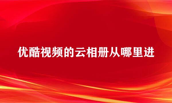 优酷视频的云相册从哪里进