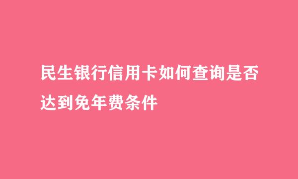 民生银行信用卡如何查询是否达到免年费条件