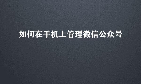 如何在手机上管理微信公众号