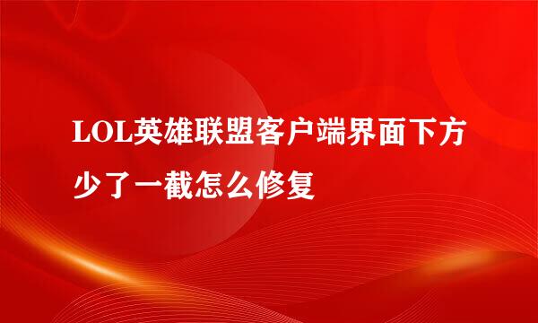 LOL英雄联盟客户端界面下方少了一截怎么修复