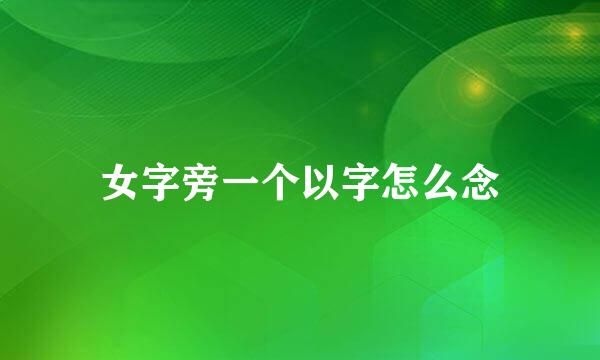 女字旁一个以字怎么念