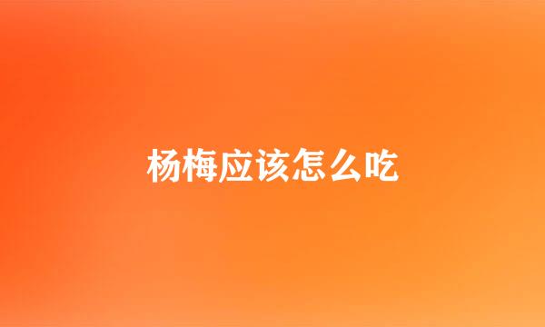 杨梅应该怎么吃