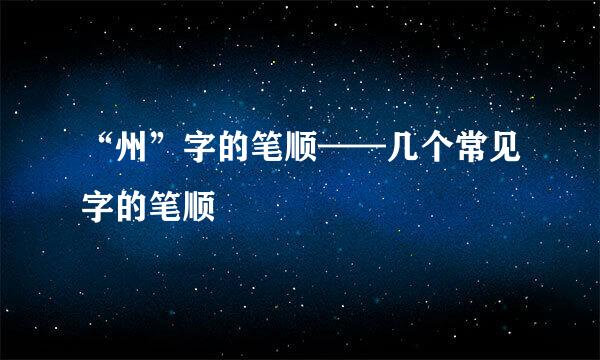 “州”字的笔顺——几个常见字的笔顺