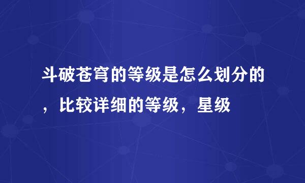 斗破苍穹的等级是怎么划分的，比较详细的等级，星级