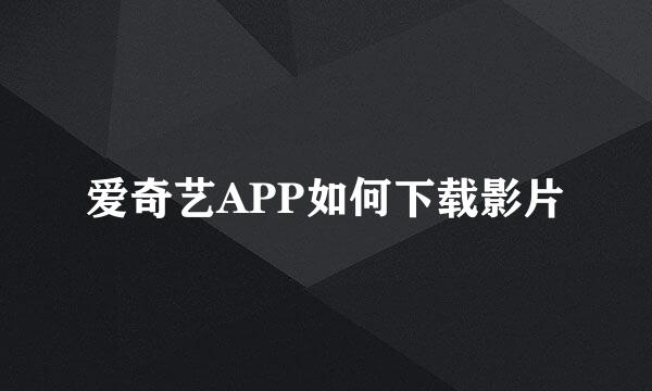 爱奇艺APP如何下载影片