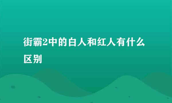 街霸2中的白人和红人有什么区别