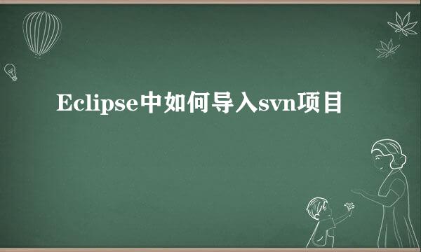 Eclipse中如何导入svn项目