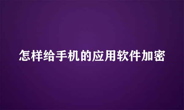 怎样给手机的应用软件加密